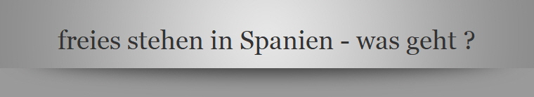 freies stehen in Spanien - was geht ?